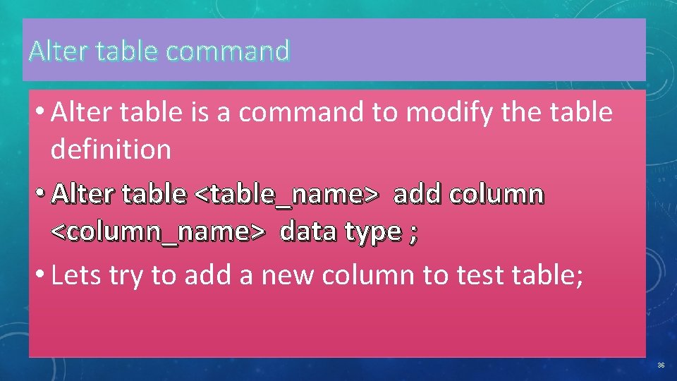 Alter table command • Alter table is a command to modify the table definition