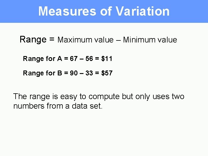 Measures of Variation Range = Maximum value – Minimum value Range for A =