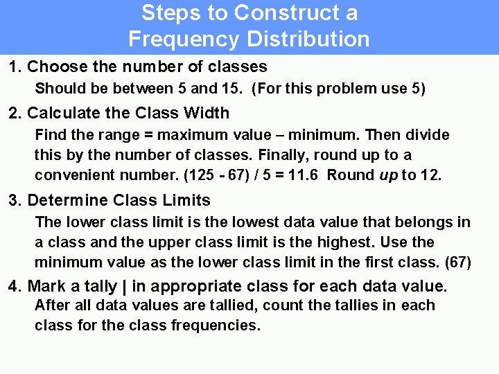 Steps to Construct a Frequency Distribution 1. Choose the number of classes Should be