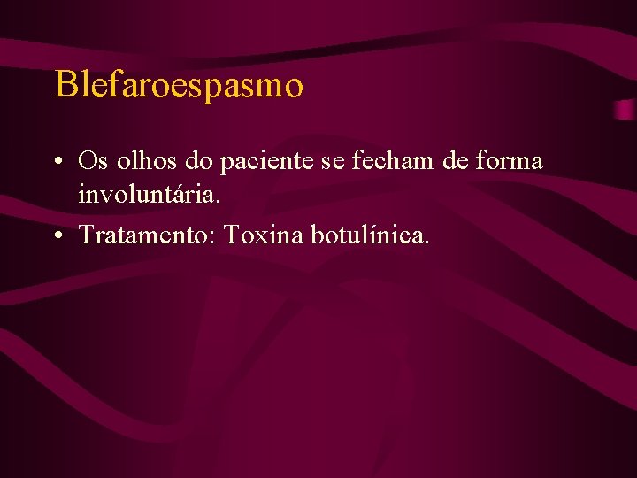 Blefaroespasmo • Os olhos do paciente se fecham de forma involuntária. • Tratamento: Toxina