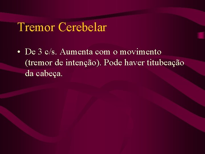 Tremor Cerebelar • De 3 c/s. Aumenta com o movimento (tremor de intenção). Pode