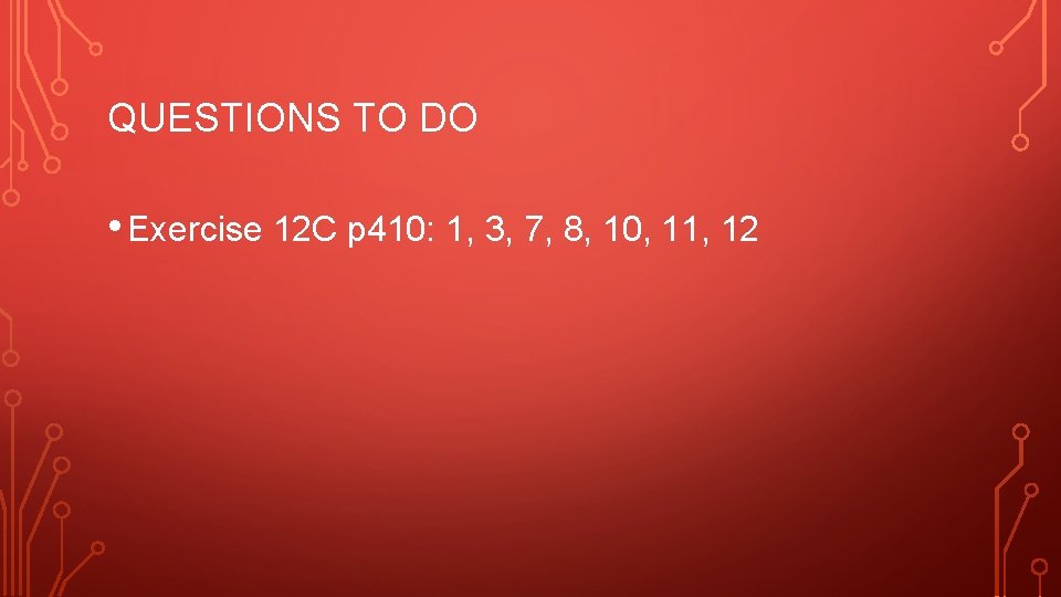 QUESTIONS TO DO • Exercise 12 C p 410: 1, 3, 7, 8, 10, QUESTIONS TO DO • Exercise 12 C p 410: 1, 3, 7, 8, 10,