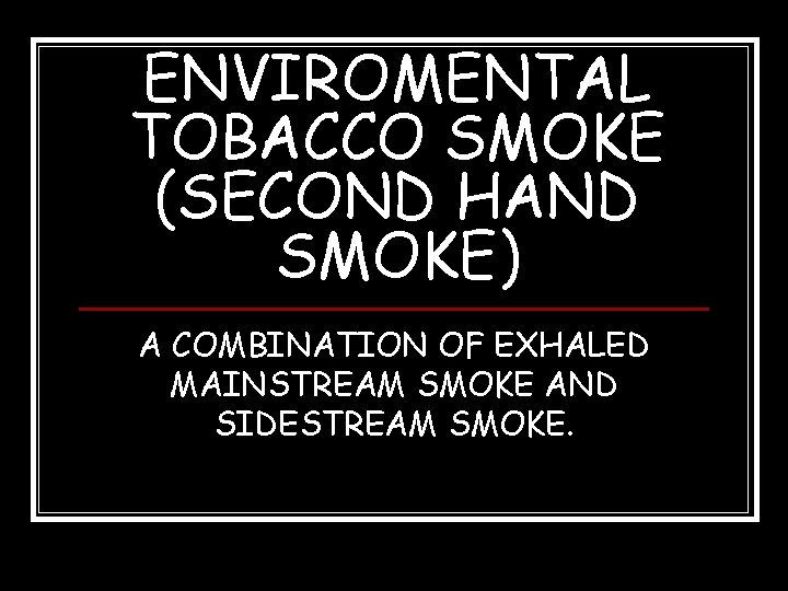 ENVIROMENTAL TOBACCO SMOKE (SECOND HAND SMOKE) A COMBINATION OF EXHALED MAINSTREAM SMOKE AND SIDESTREAM