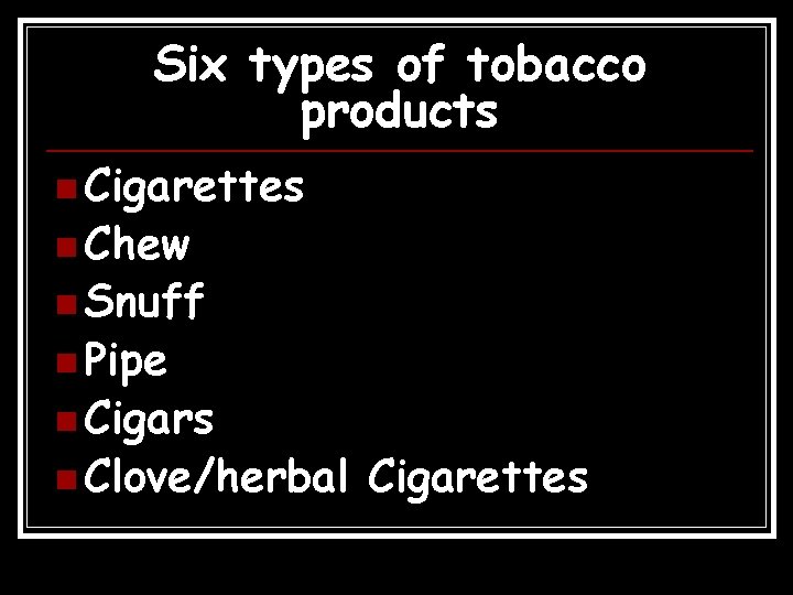 Six types of tobacco products n Cigarettes n Chew n Snuff n Pipe n