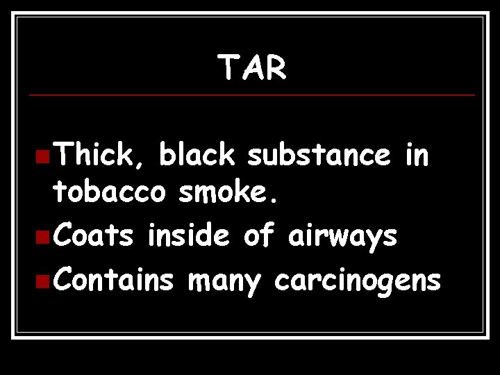 TAR n Thick, black substance in tobacco smoke. n Coats inside of airways n