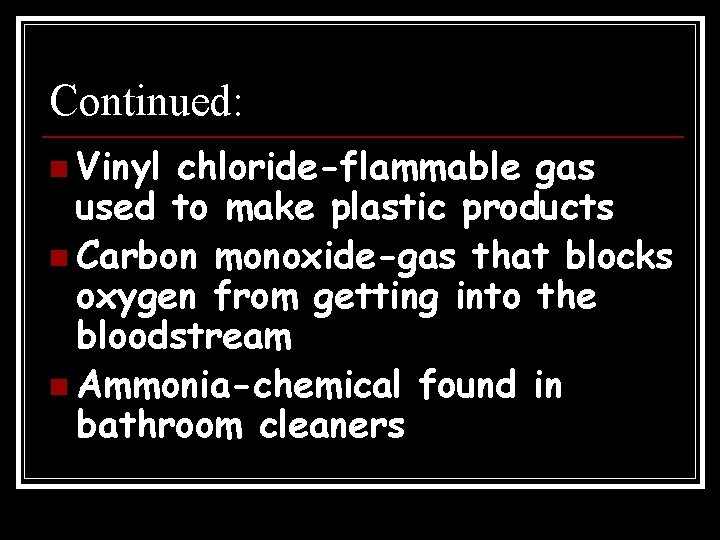 Continued: n Vinyl chloride-flammable gas used to make plastic products n Carbon monoxide-gas that