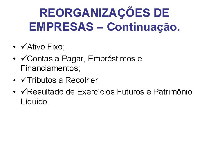 REORGANIZAÇÕES DE EMPRESAS – Continuação. • Ativo Fixo; • Contas a Pagar, Empréstimos e