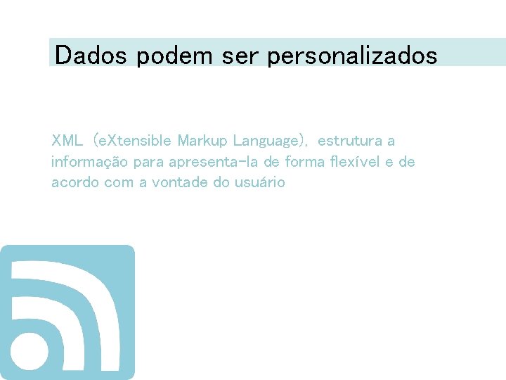 Dados podem ser personalizados XML (e. Xtensible Markup Language), estrutura a informação para apresenta-la