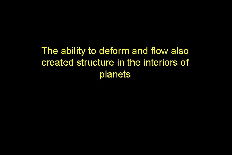 The ability to deform and flow also created structure in the interiors of planets
