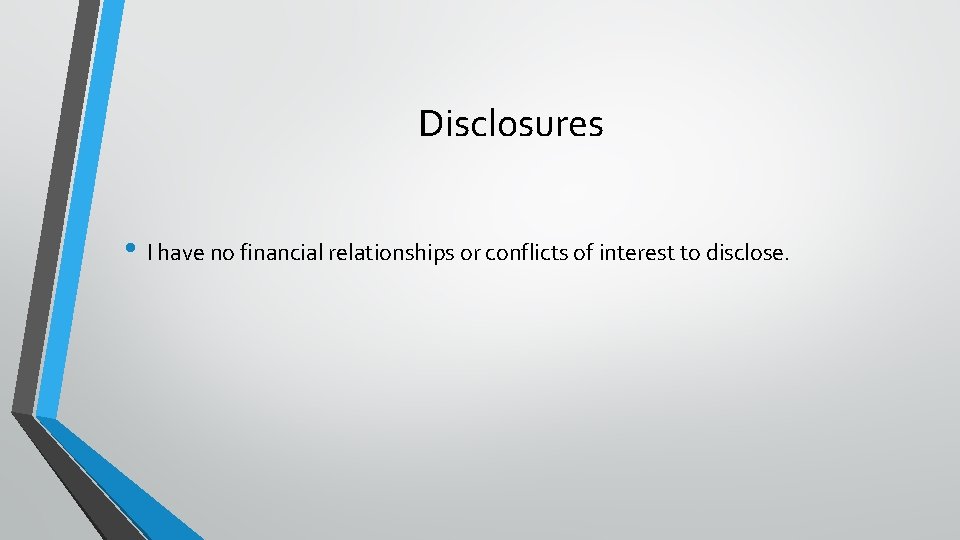 Disclosures • I have no financial relationships or conflicts of interest to disclose. 