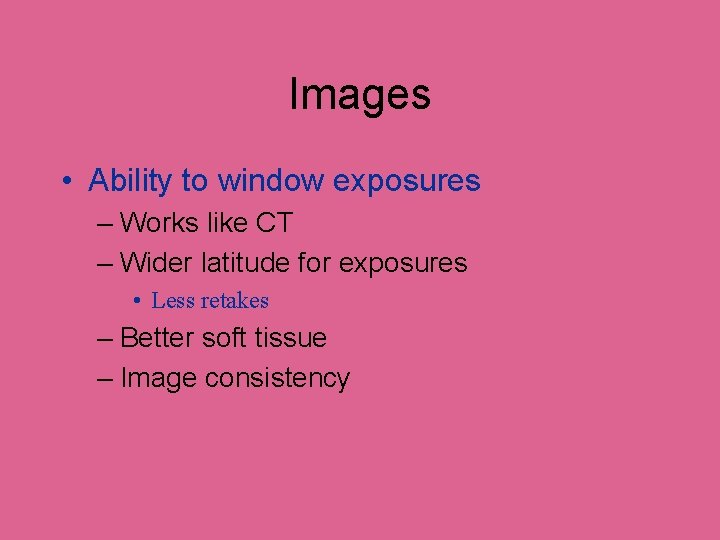 Images • Ability to window exposures – Works like CT – Wider latitude for