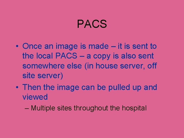 PACS • Once an image is made – it is sent to the local