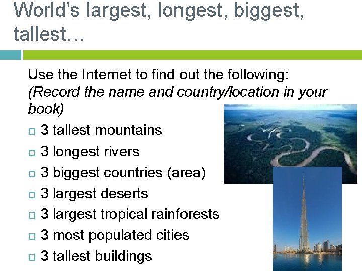 World’s largest, longest, biggest, tallest… Use the Internet to find out the following: (Record