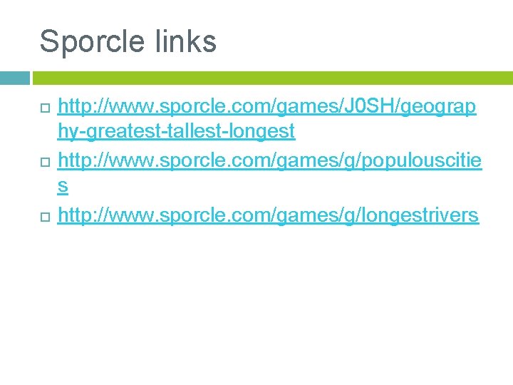 Sporcle links http: //www. sporcle. com/games/J 0 SH/geograp hy-greatest-tallest-longest http: //www. sporcle. com/games/g/populouscitie s