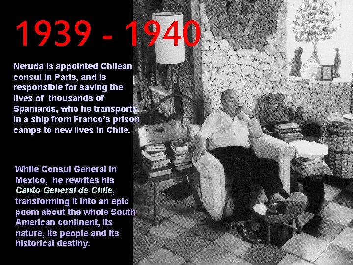 1939 - 1940 Neruda is appointed Chilean consul in Paris, and is responsible for