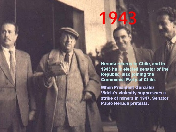1943 Neruda returns to Chile, and in 1945 he is elected senator of the