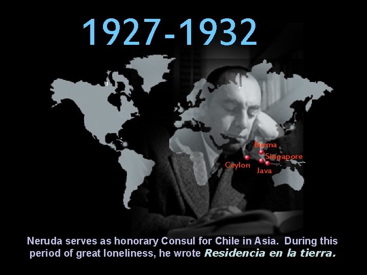 1927 -1932 Ceylon Burma Singapore Java Neruda serves as honorary Consul for Chile in