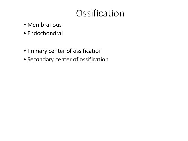 Ossification • Membranous • Endochondral • Primary center of ossification • Secondary center of