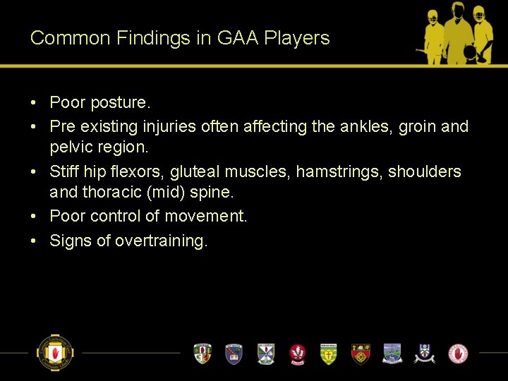 Common Findings in GAA Players • Poor posture. • Pre existing injuries often affecting