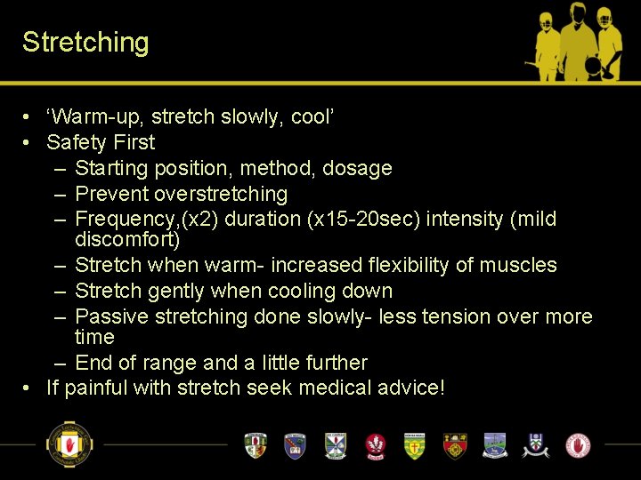 Stretching • ‘Warm-up, stretch slowly, cool’ • Safety First – Starting position, method, dosage