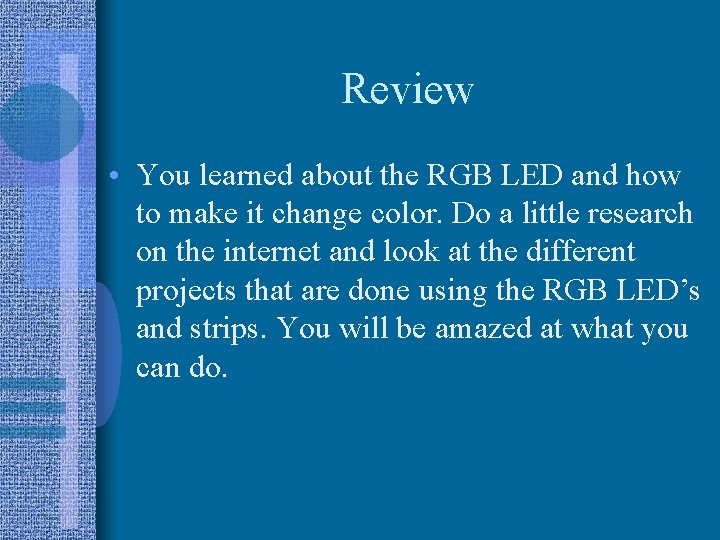 Review • You learned about the RGB LED and how to make it change Review • You learned about the RGB LED and how to make it change