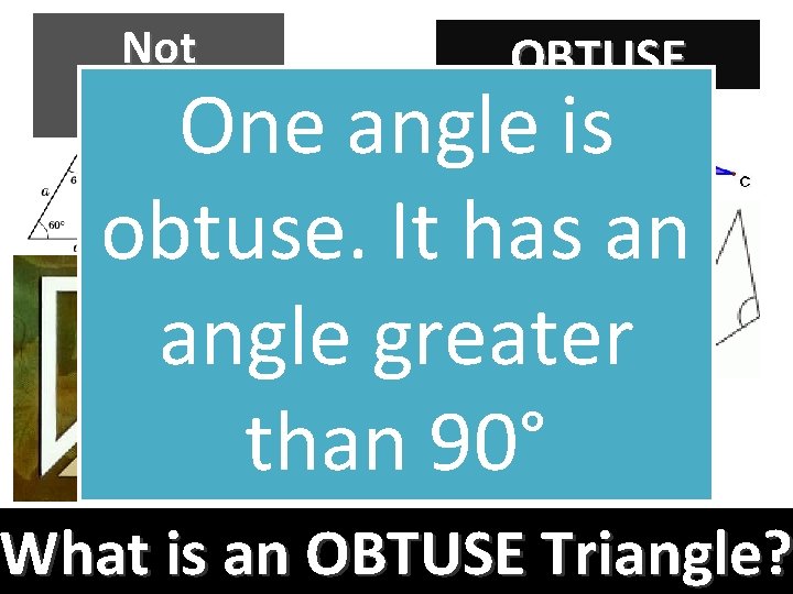 Not OBTUSE One angle is obtuse. It has an angle greater than 90° What