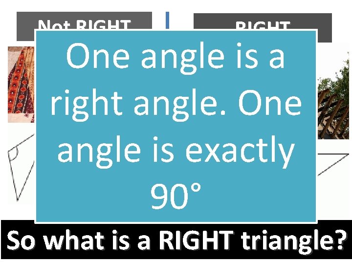 Not RIGHT One angle is a right angle. One angle is exactly 90° So