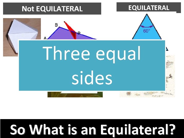 Not EQUILATERAL Three equal sides So What is an Equilateral? 