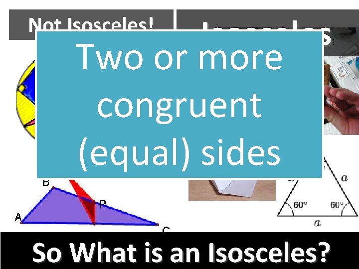 Not Isosceles! Isosceles Two or more congruent (equal) sides ! So What is an