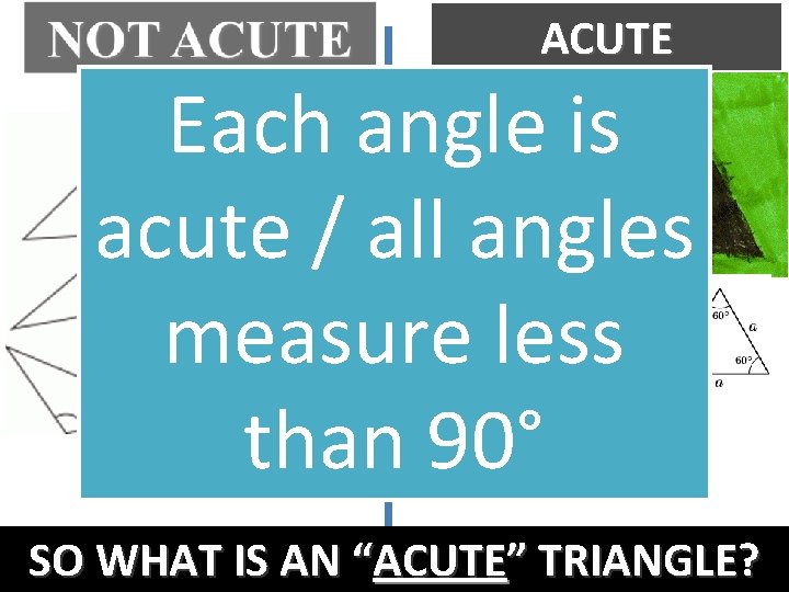 ACUTE Each angle is acute / all angles measure less than 90° SO WHAT