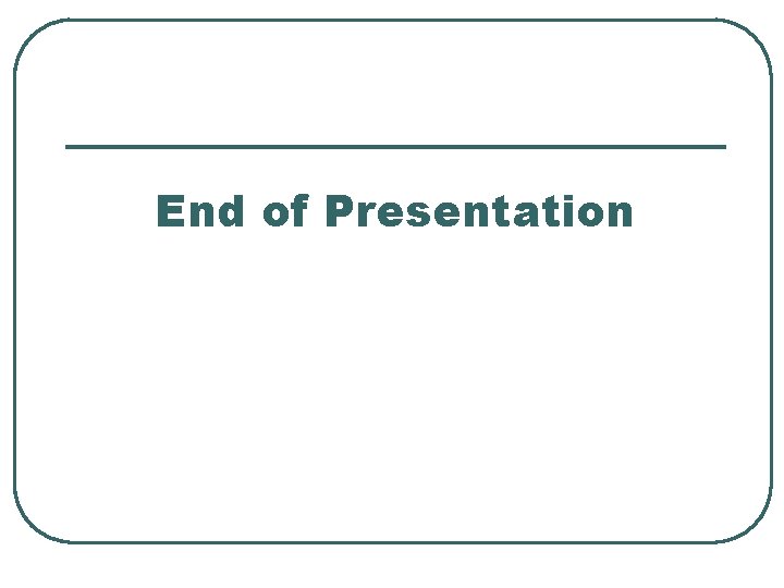 End of Presentation End of Presentation