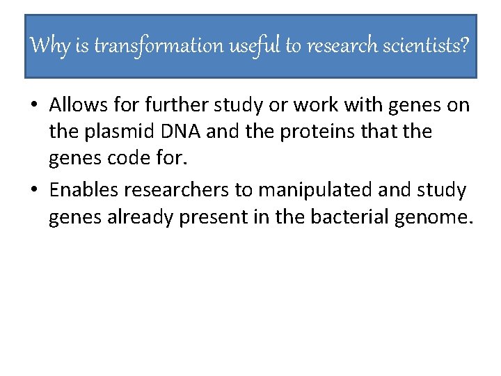 Why is transformation useful to research scientists? • Allows for further study or work