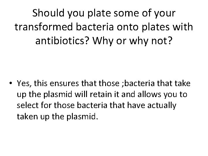 Should you plate some of your transformed bacteria onto plates with antibiotics? Why or