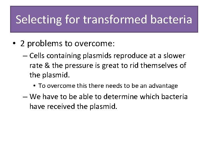 Selecting for transformed bacteria • 2 problems to overcome: – Cells containing plasmids reproduce
