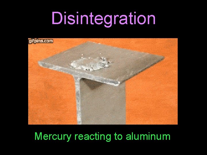 Disintegration Mercury reacting to aluminum 