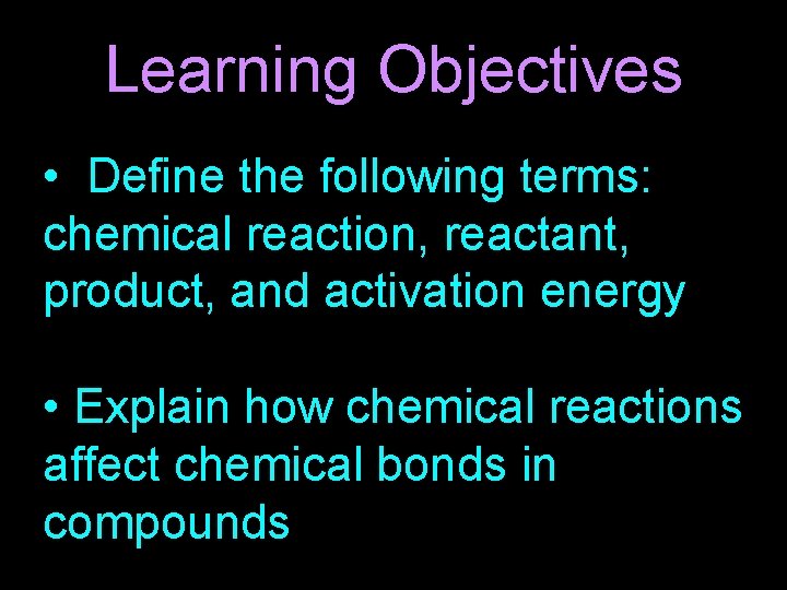 Learning Objectives • Define the following terms: chemical reaction, reactant, product, and activation energy
