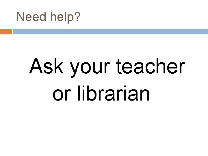 Need help? Ask your teacher or librarian 