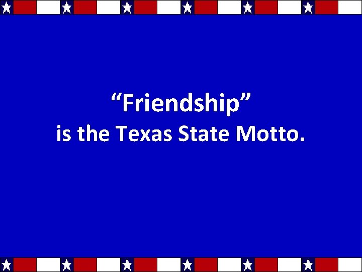 “Friendship” is the Texas State Motto. 