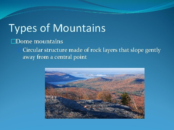 Types of Mountains �Dome mountains �Circular structure made of rock layers that slope gently