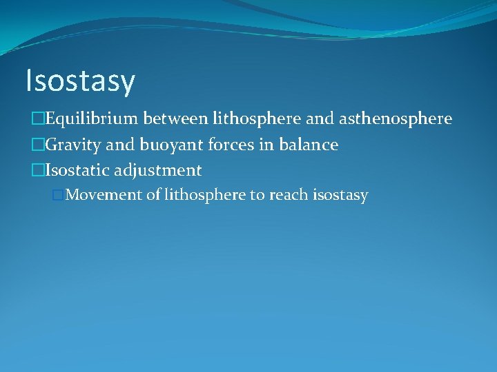 Isostasy �Equilibrium between lithosphere and asthenosphere �Gravity and buoyant forces in balance �Isostatic adjustment