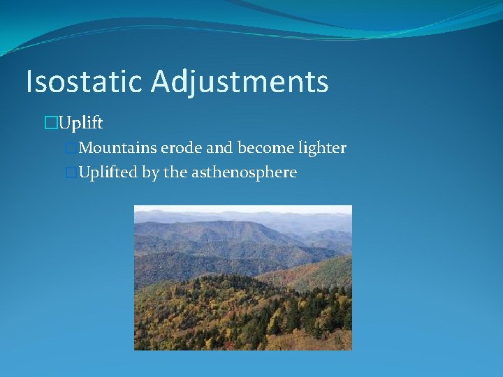 Isostatic Adjustments �Uplift �Mountains erode and become lighter �Uplifted by the asthenosphere 