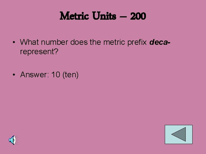 Metric Units – 200 • What number does the metric prefix decarepresent? • Answer: