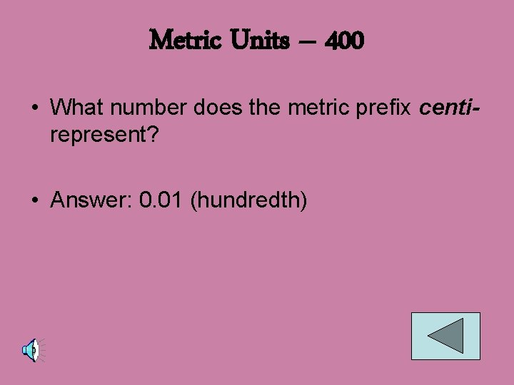 Metric Units – 400 • What number does the metric prefix centirepresent? • Answer: