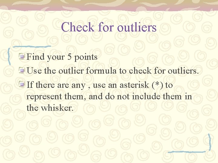 Check for outliers Find your 5 points Use the outlier formula to check for Check for outliers Find your 5 points Use the outlier formula to check for