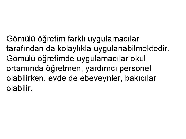 Gömülü öğretim farklı uygulamacılar tarafından da kolaylıkla uygulanabilmektedir. Gömülü öğretimde uygulamacılar okul ortamında öğretmen,