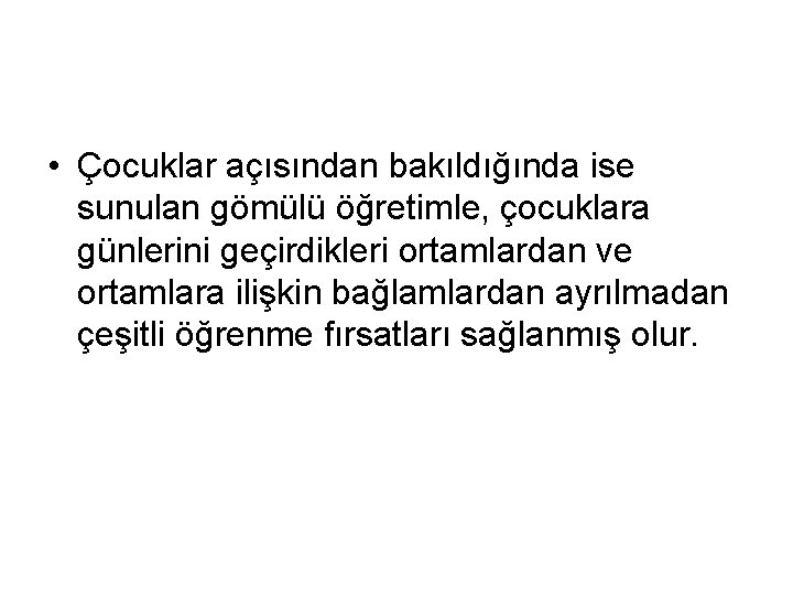  • Çocuklar açısından bakıldığında ise sunulan gömülü öğretimle, çocuklara günlerini geçirdikleri ortamlardan ve