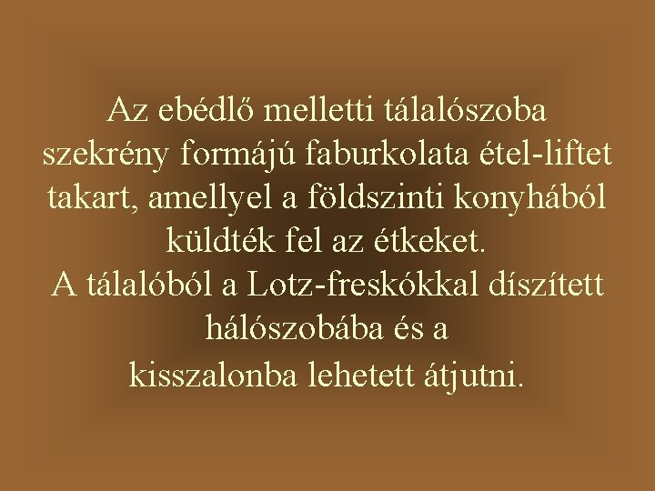 Az ebédlő melletti tálalószoba szekrény formájú faburkolata étel-liftet takart, amellyel a földszinti konyhából küldték