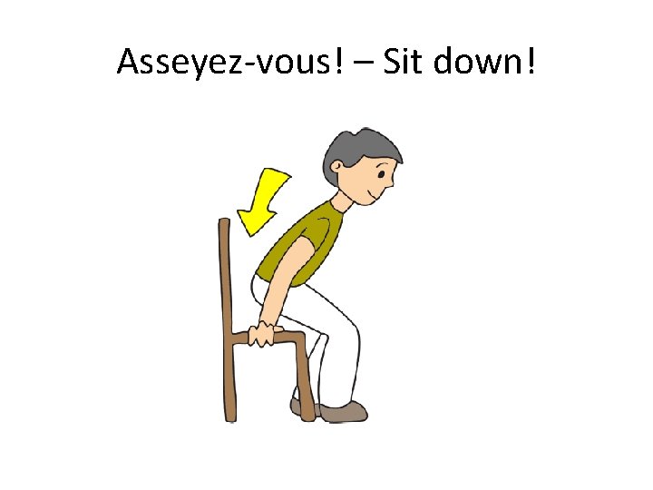 Asseyez-vous! – Sit down! 