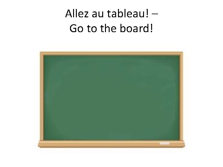 Allez au tableau! – Go to the board! 