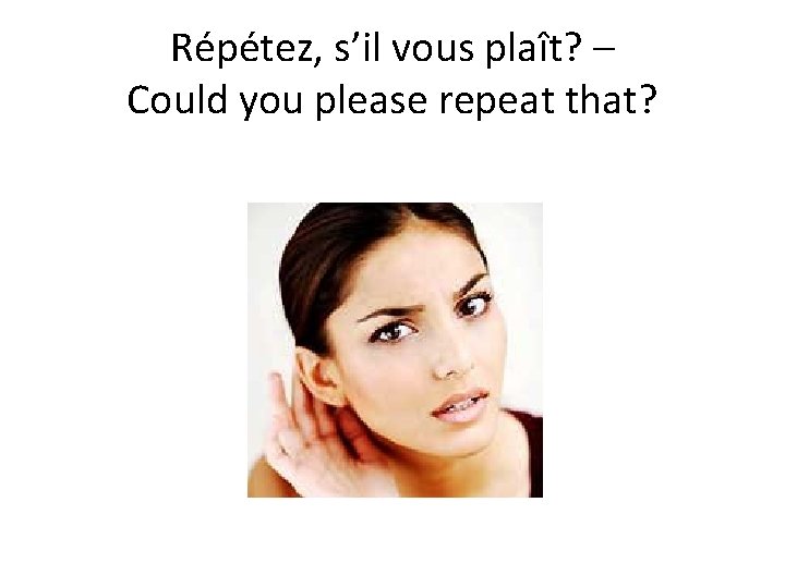 Répétez, s’il vous plaît? – Could you please repeat that? 